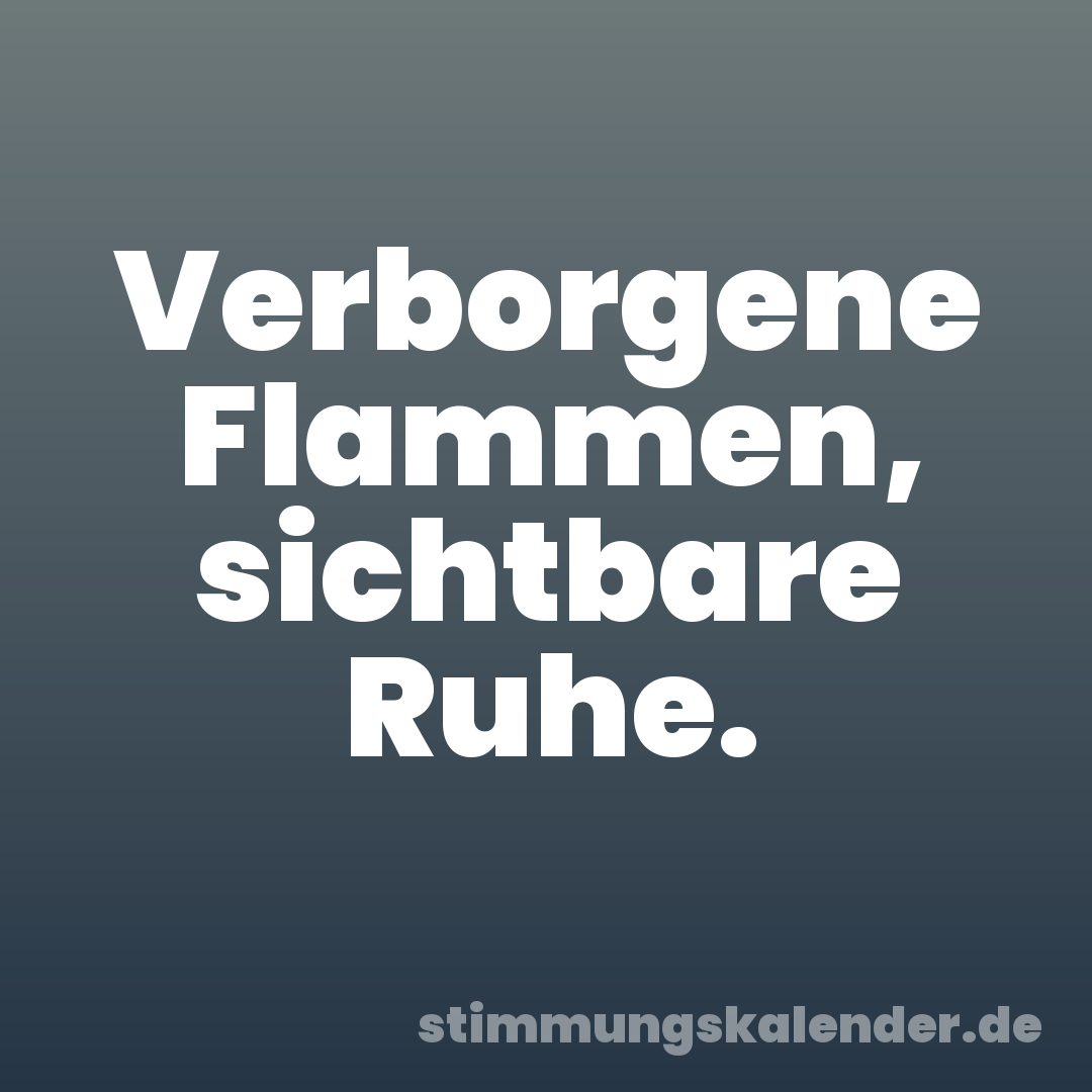 Verborgene Flammen, sichtbare Ruhe.
