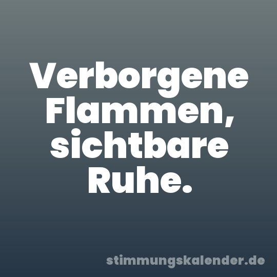 Verborgene Flammen, sichtbare Ruhe.