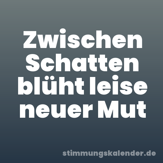 Zwischen Schatten blüht leise neuer Mut
