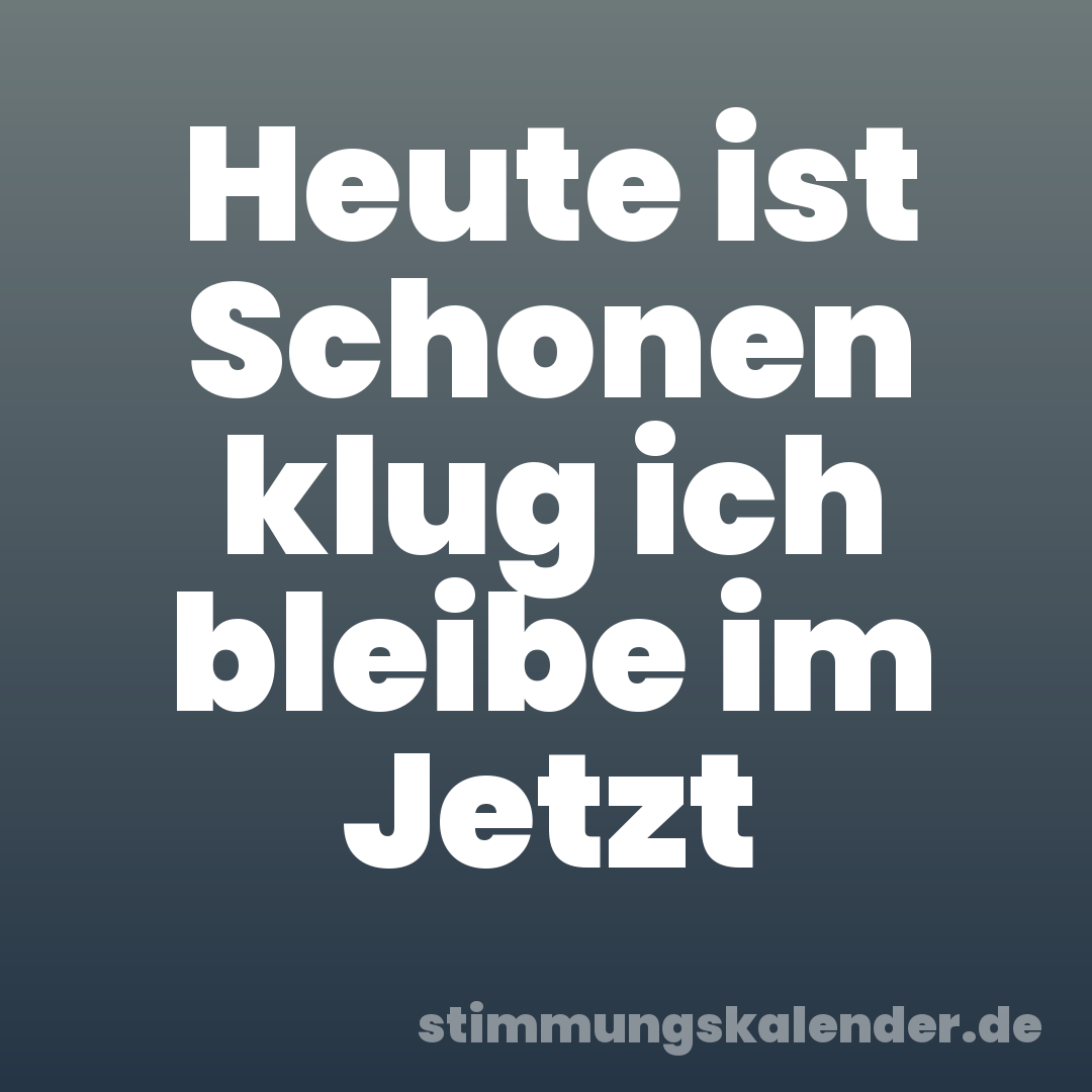 Heute ist Schonen klug ich bleibe im Jetzt