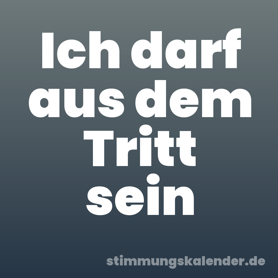 Ich darf aus dem Tritt sein
