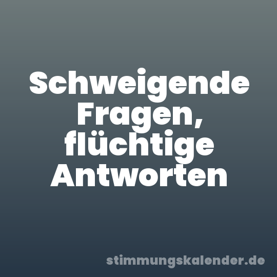 Schweigende Fragen, flüchtige Antworten