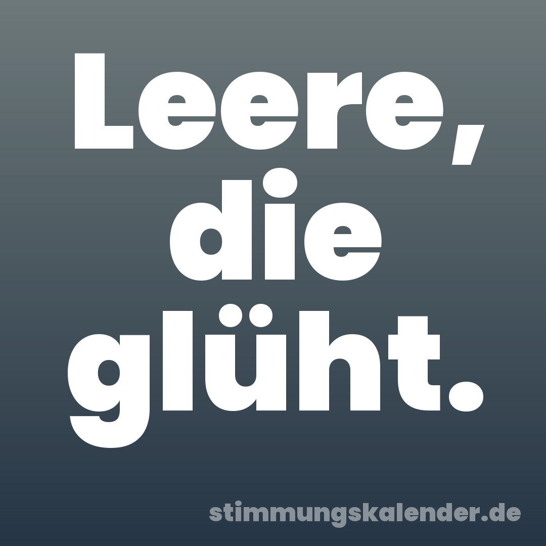 Leere, die glüht.