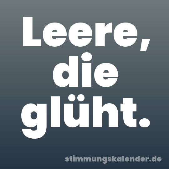 Leere, die glüht.
