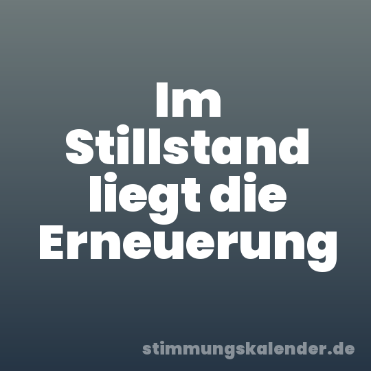 Im Stillstand liegt die Erneuerung