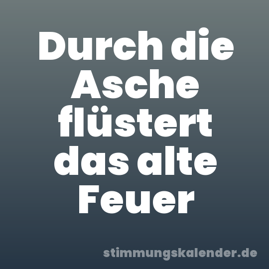 Durch die Asche flüstert das alte Feuer