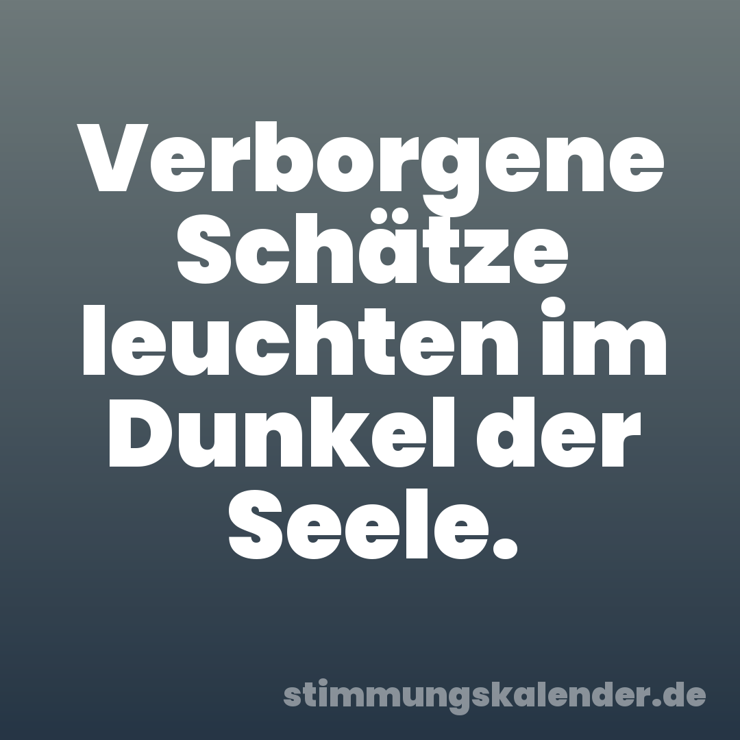 Verborgene Schätze leuchten im Dunkel der Seele.