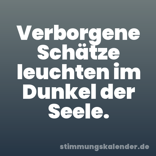 Verborgene Schätze leuchten im Dunkel der Seele.