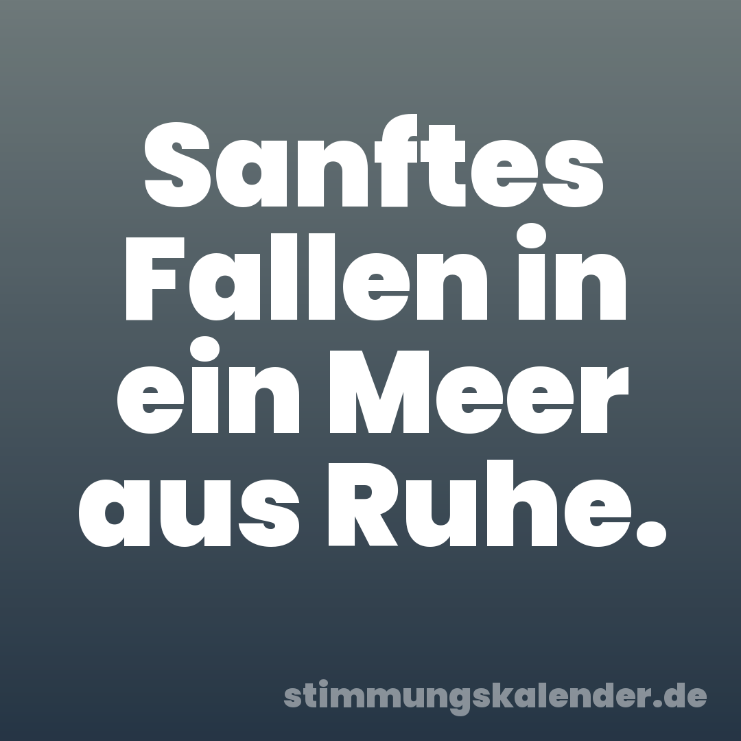 Sanftes Fallen in ein Meer aus Ruhe.