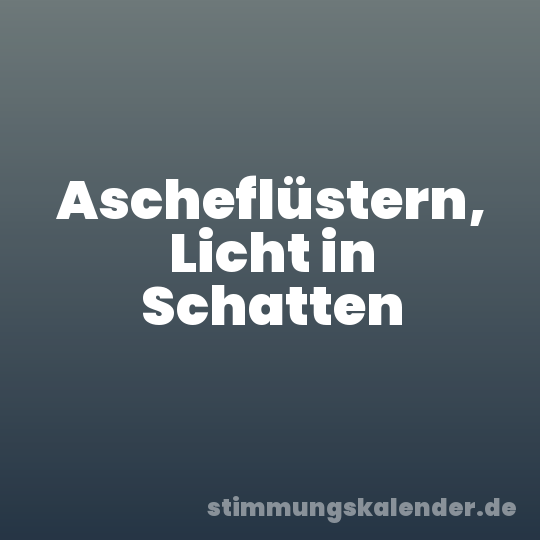 Ascheflüstern, Licht in Schatten