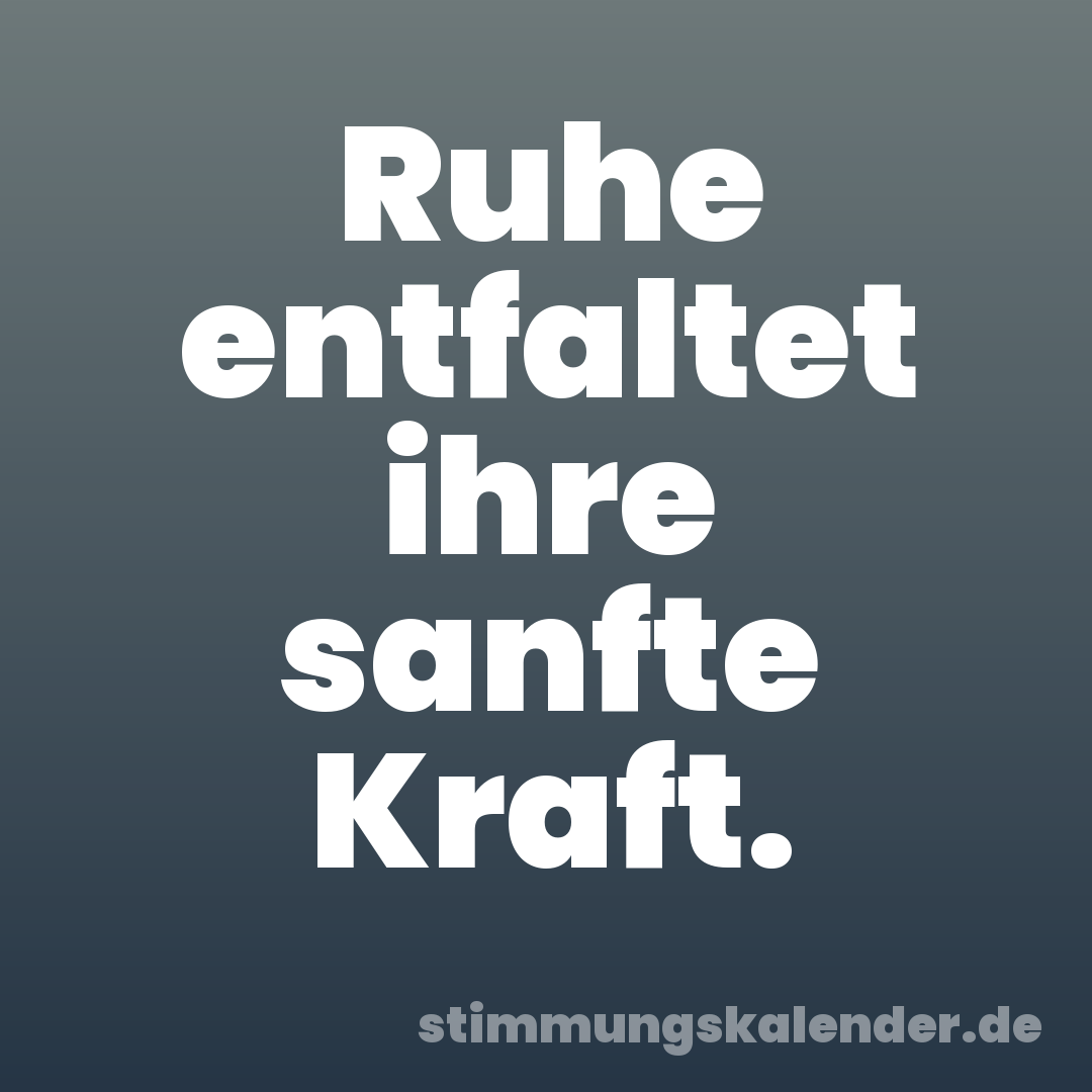 Ruhe entfaltet ihre sanfte Kraft.