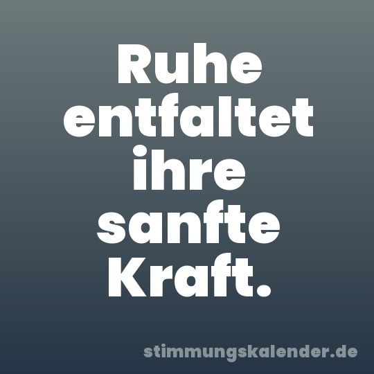 Ruhe entfaltet ihre sanfte Kraft.