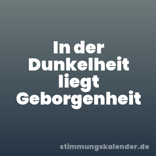 In der Dunkelheit liegt Geborgenheit