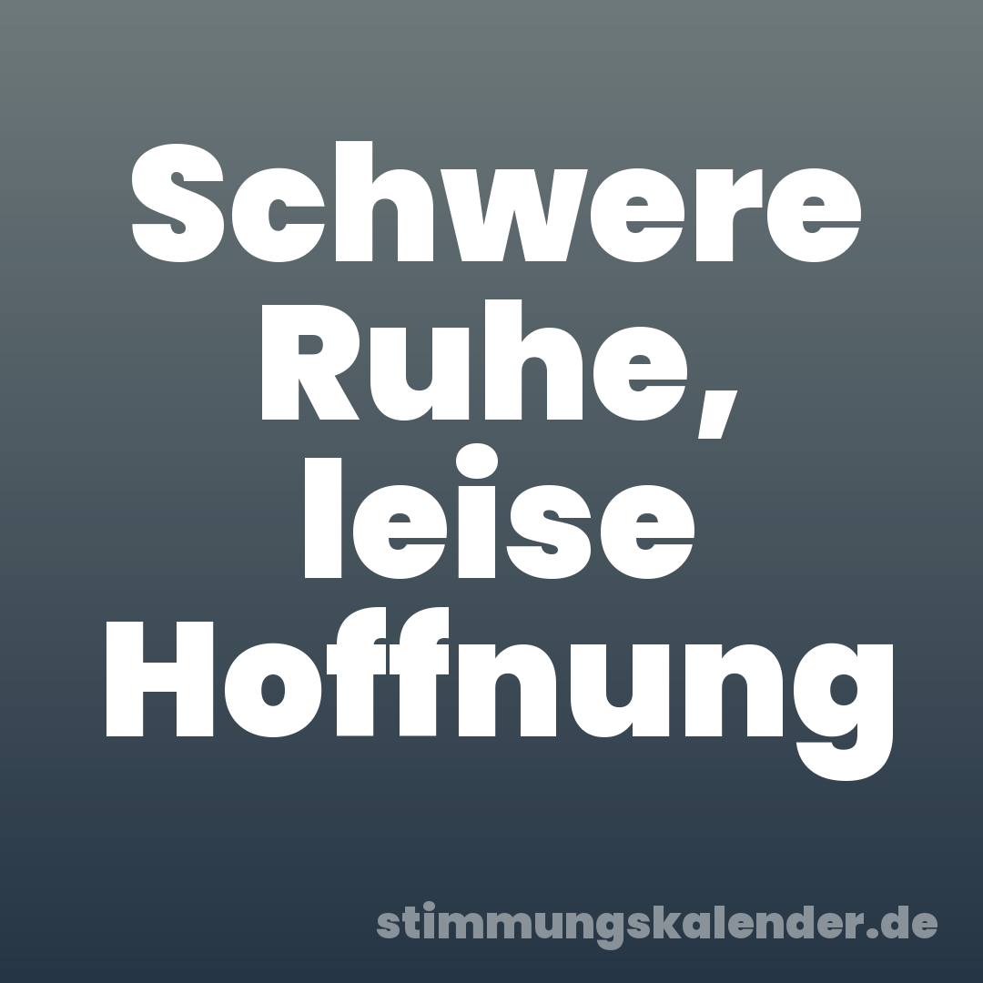 Schwere Ruhe, leise Hoffnung