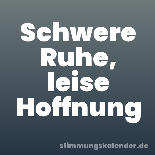 Schwere Ruhe, leise Hoffnung