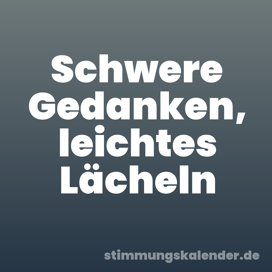 Schwere Gedanken, leichtes Lächeln