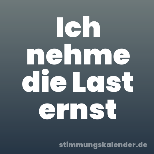 Ich nehme die Last ernst
