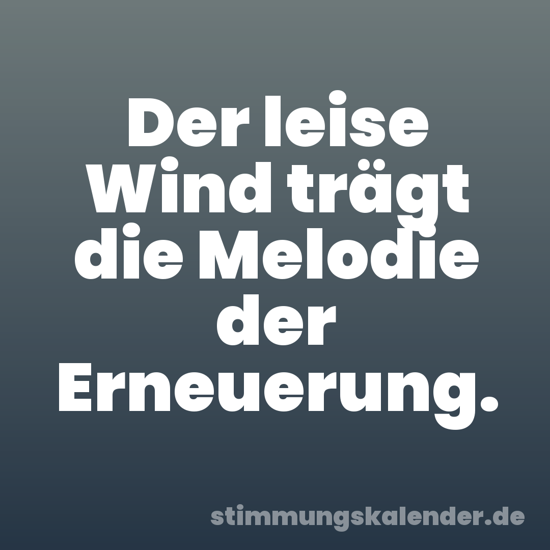 Der leise Wind trägt die Melodie der Erneuerung.