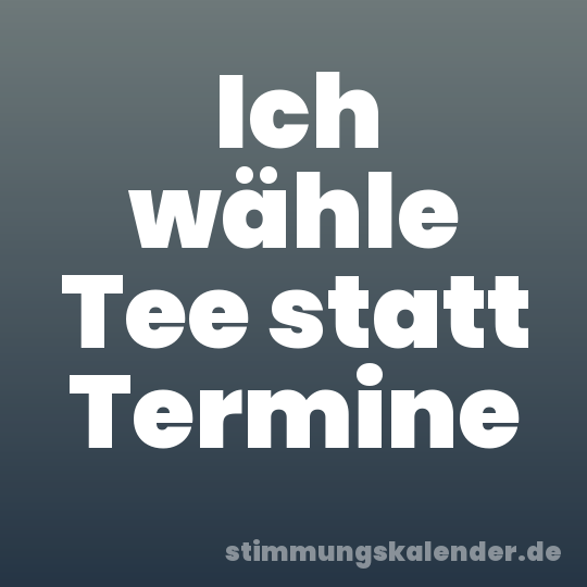 Ich wähle Tee statt Termine