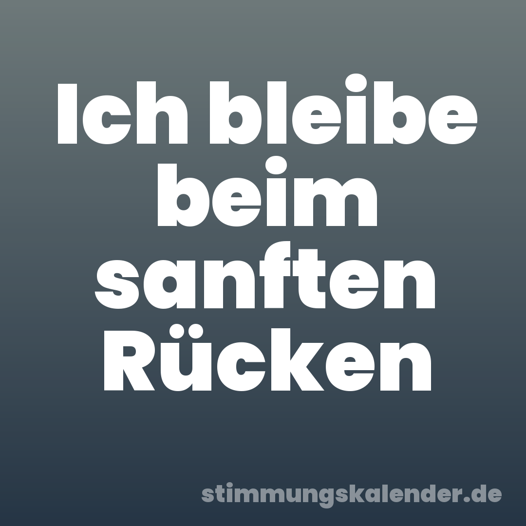 Ich bleibe beim sanften Rücken