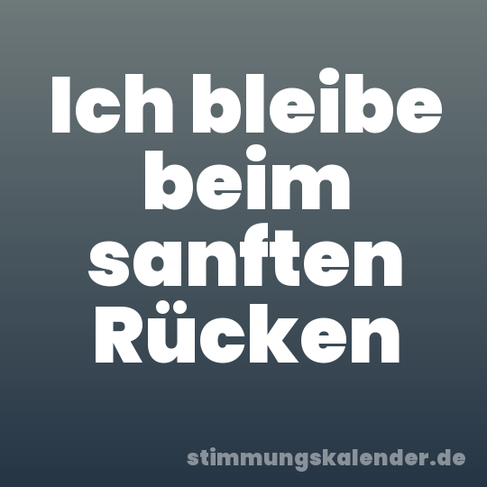Ich bleibe beim sanften Rücken