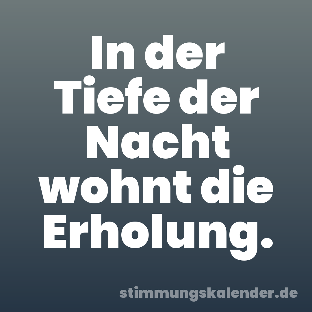 In der Tiefe der Nacht wohnt die Erholung.