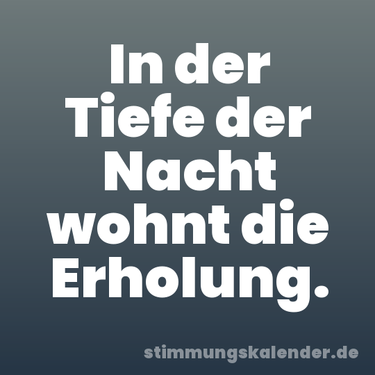 In der Tiefe der Nacht wohnt die Erholung.