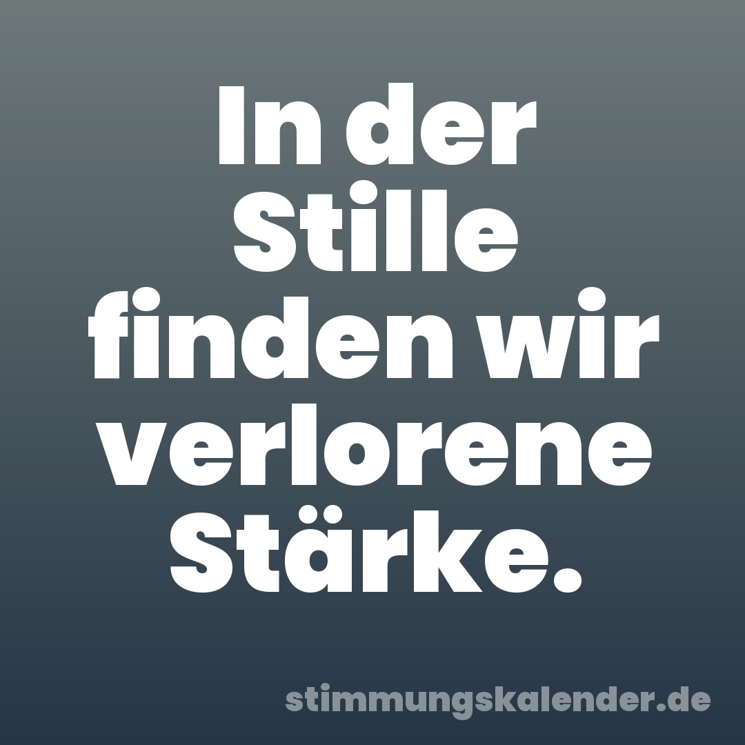 In der Stille finden wir verlorene Stärke.