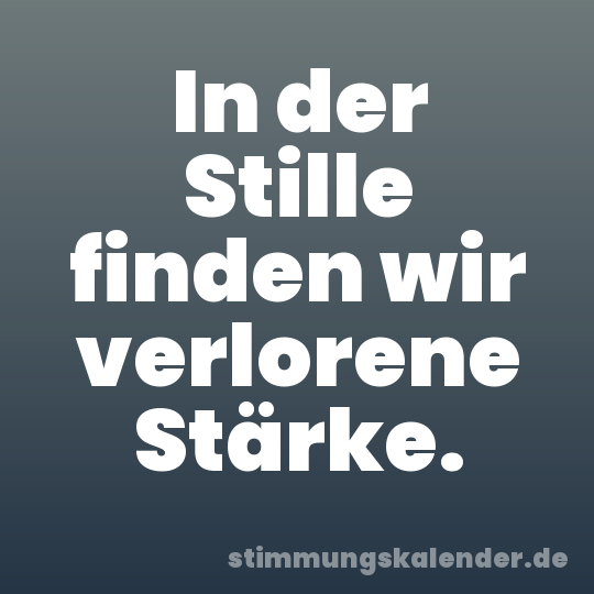 In der Stille finden wir verlorene Stärke.