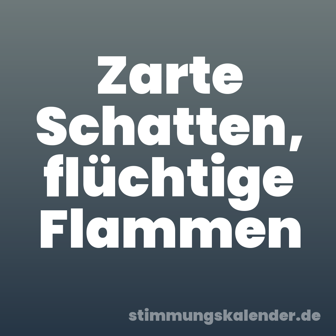 Zarte Schatten, flüchtige Flammen