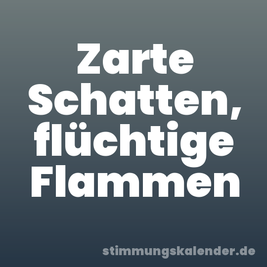 Zarte Schatten, flüchtige Flammen