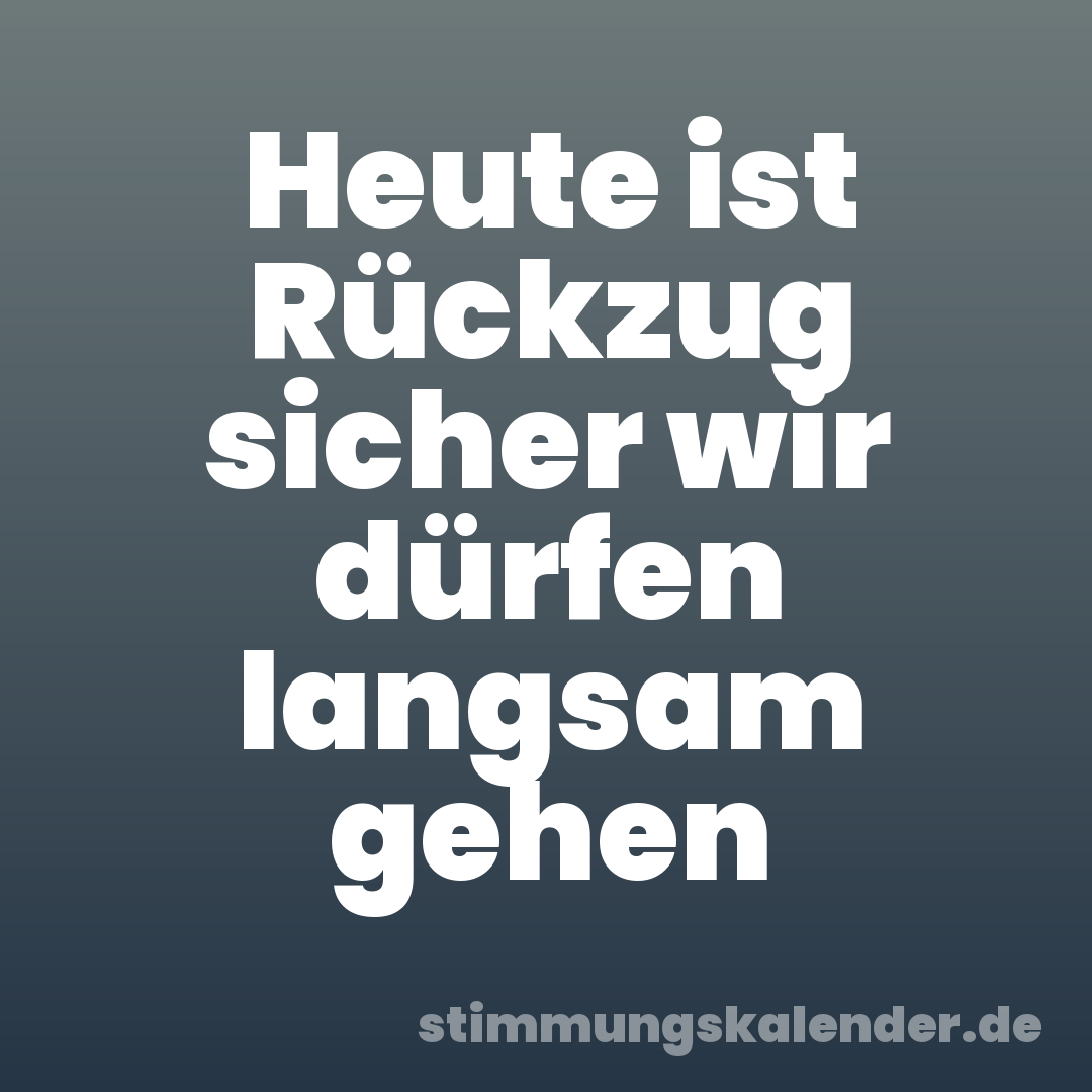 Heute ist Rückzug sicher wir dürfen langsam gehen