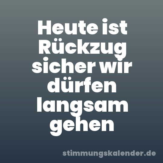 Heute ist Rückzug sicher wir dürfen langsam gehen