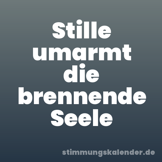 Stille umarmt die brennende Seele