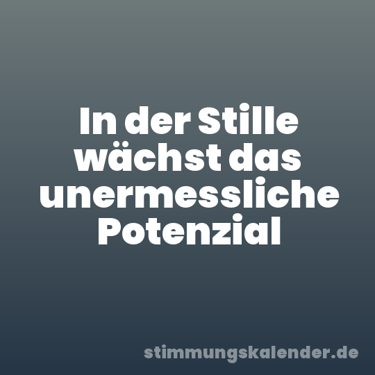 In der Stille wächst das unermessliche Potenzial