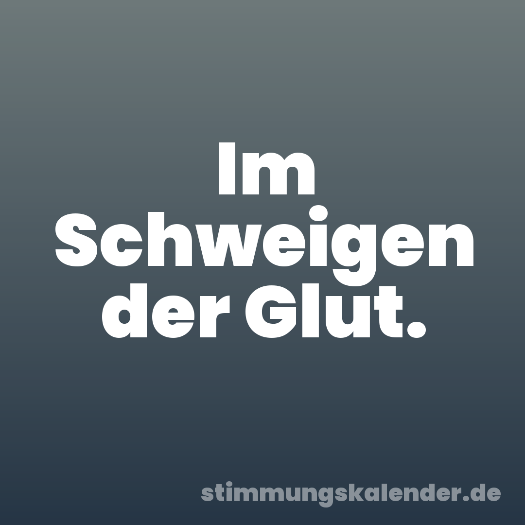 Im Schweigen der Glut.