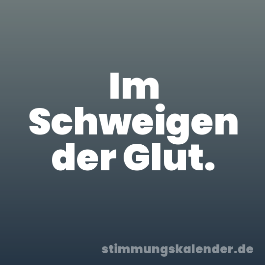 Im Schweigen der Glut.