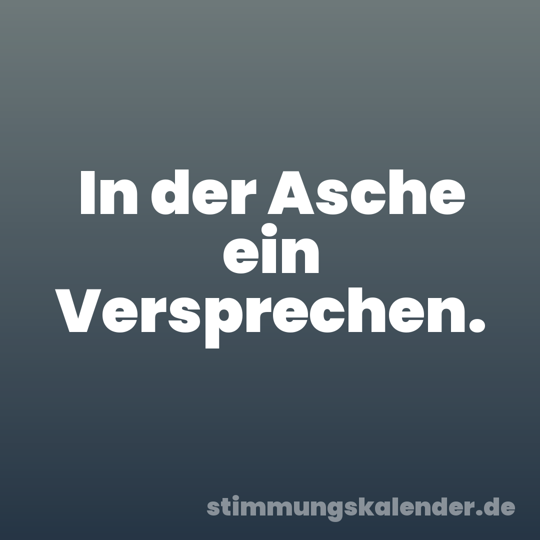 In der Asche ein Versprechen.