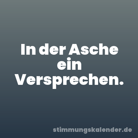 In der Asche ein Versprechen.