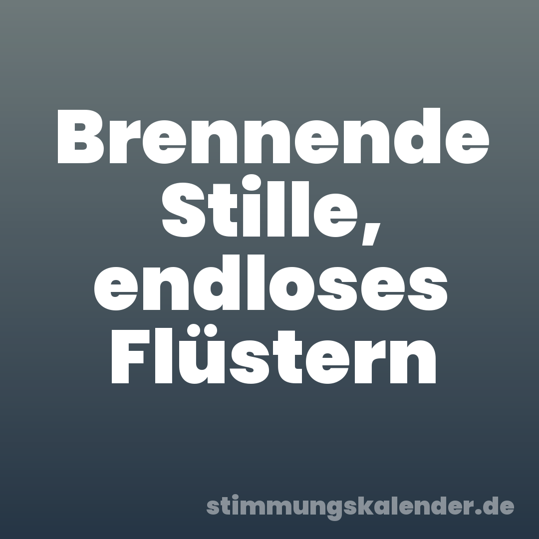 Brennende Stille, endloses Flüstern