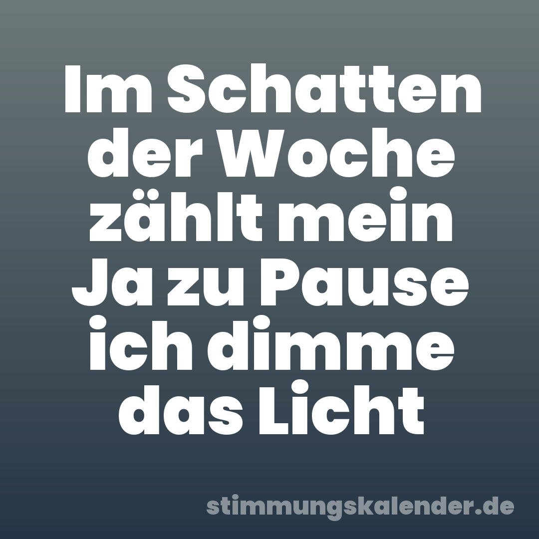 Im Schatten der Woche zählt mein Ja zu Pause ich dimme das Licht