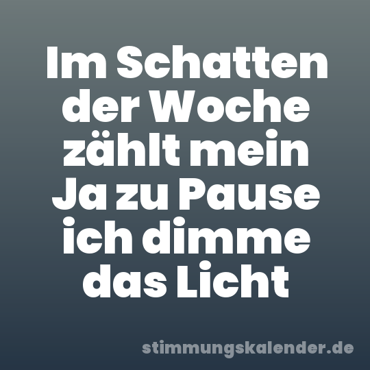 Im Schatten der Woche zählt mein Ja zu Pause ich dimme das Licht