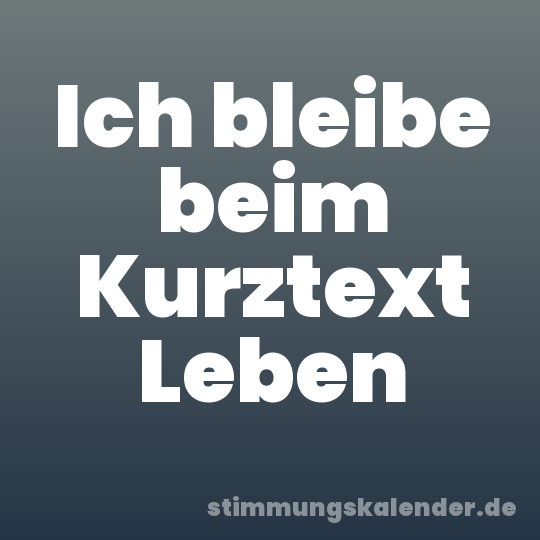 Ich bleibe beim Kurztext Leben