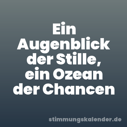 Ein Augenblick der Stille, ein Ozean der Chancen