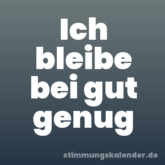 Ich bleibe bei gut genug