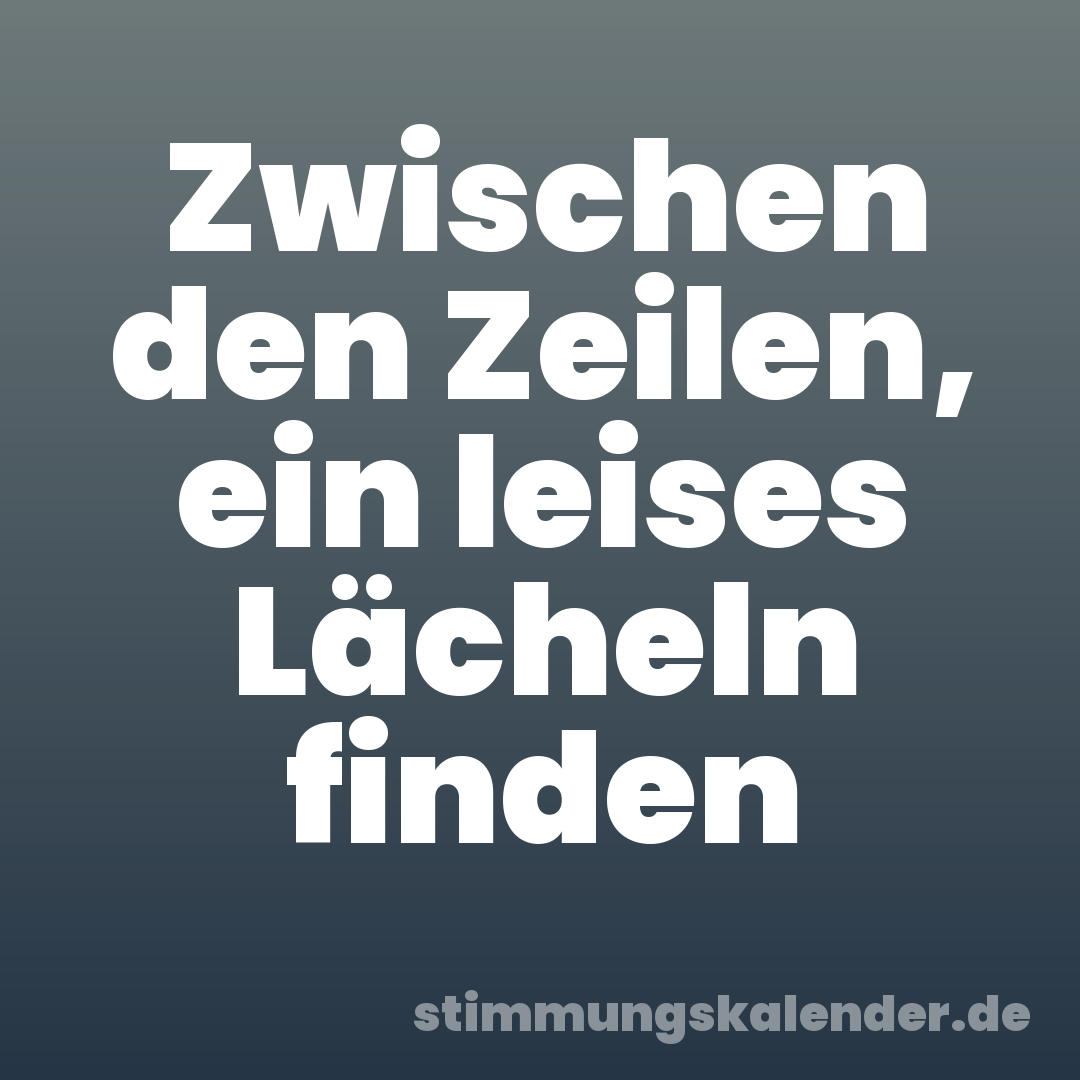 Zwischen den Zeilen, ein leises Lächeln finden