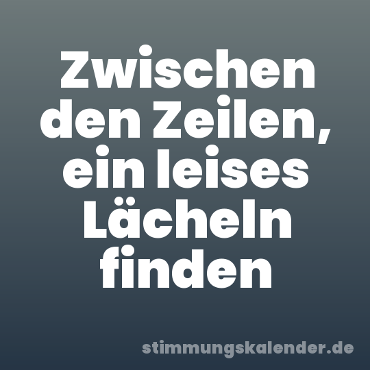 Zwischen den Zeilen, ein leises Lächeln finden