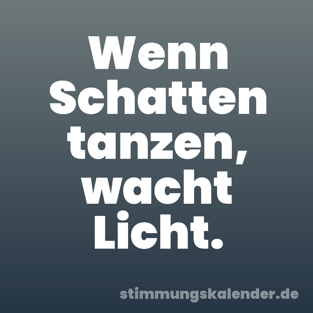 Wenn Schatten tanzen, wacht Licht.
