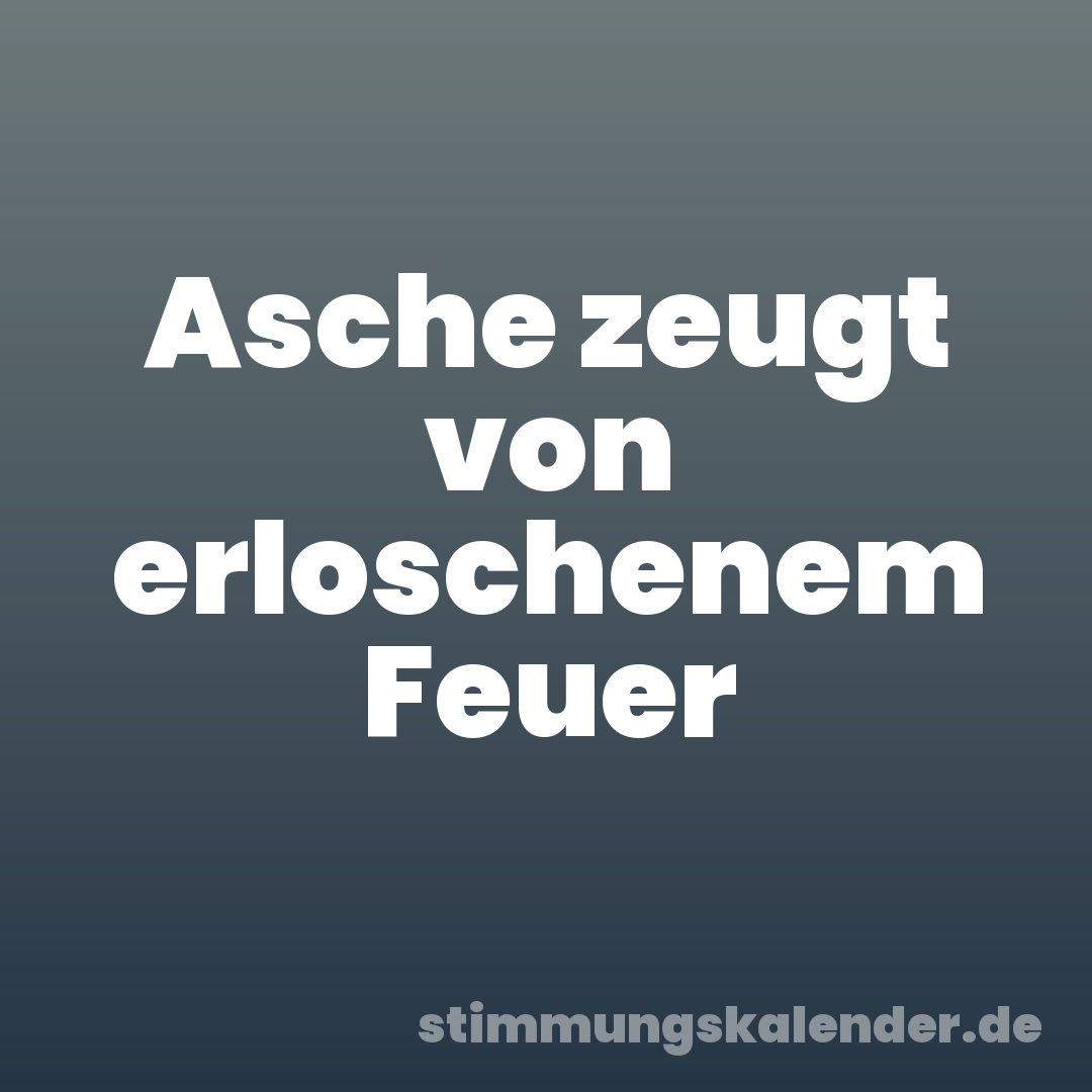 Asche zeugt von erloschenem Feuer