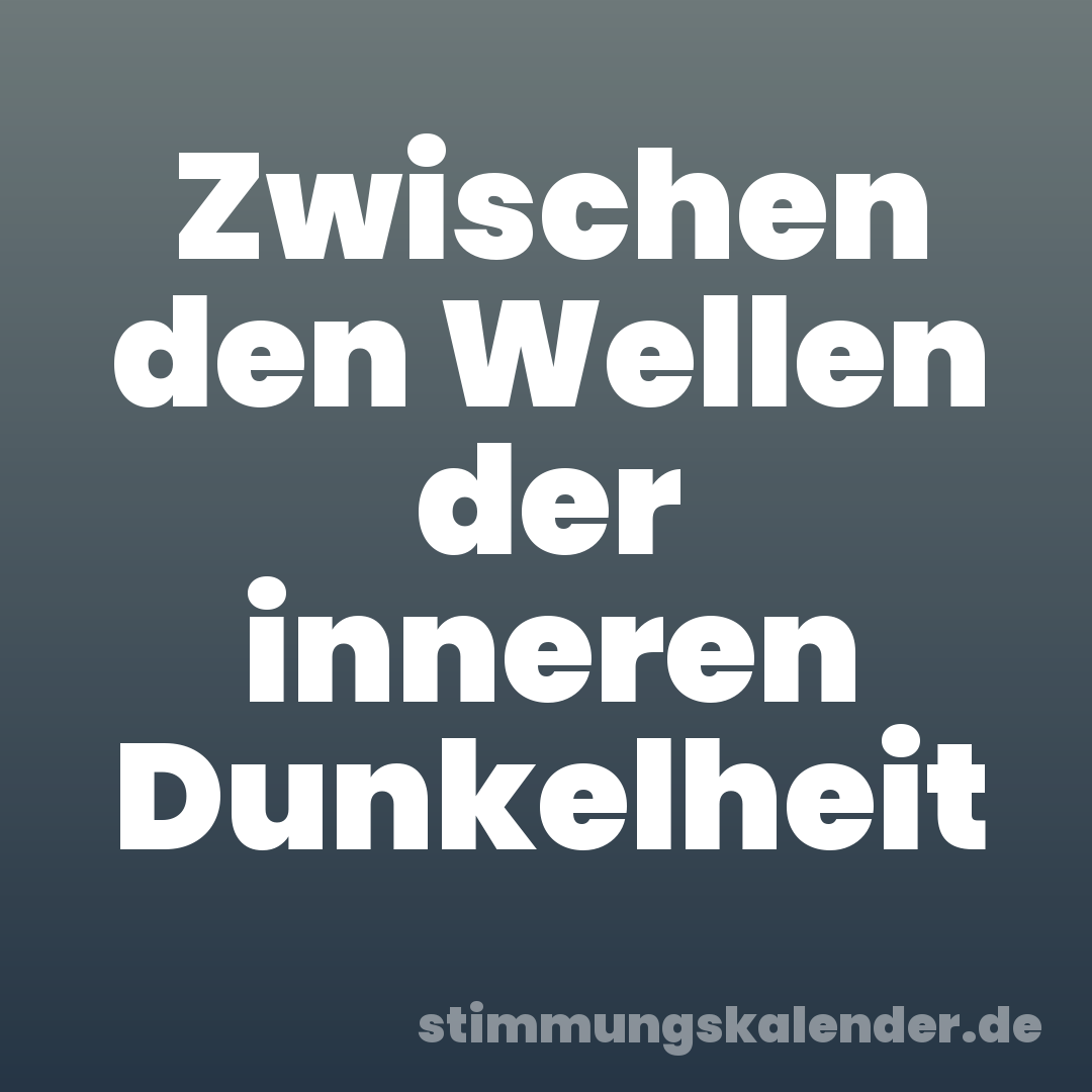 Zwischen den Wellen der inneren Dunkelheit